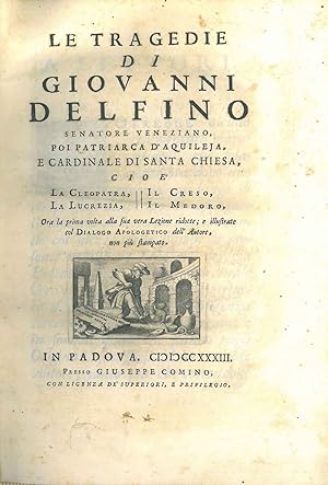 Le tragedie di Giovanni Delfino senatore veneziano, poi patriarca d'Aquileja, e cardinale di Sant...