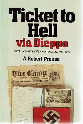 Ticket To Hell Via Dieppe: From A Prisoner's Wartime Log 1942-1945