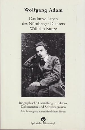 Das kurze Leben des Nürnberger Dichters Wilhelm Kunze. Biographische Darstellung in Bildern, Doku...