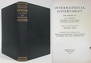 INTERNATIONAL GOVERNMENT: TWO REPORTS BY L.S. WOOLF PREPARED FOR THE FABIAN RESEARCH DEPARTMENT T...