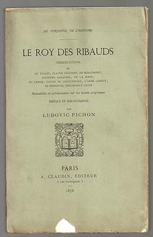 Le Roy des Ribauds : Dissertations de Du Tillet, Claude Fauchet, De Miraumont, Estienne Pasquier,...