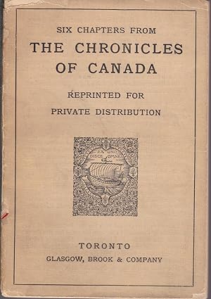 Six Chapters from THE CHRONICLES OF CANADA Reprinted for Private Distribution [from cover]