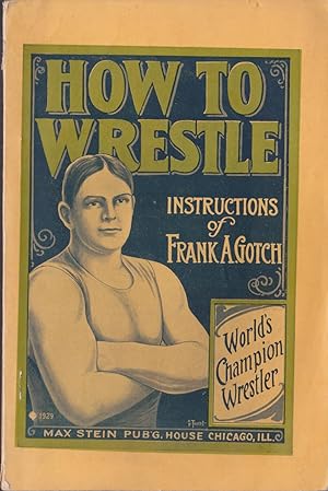 How to Wrestle: Instructions Based on the Work of Frank A. Gotch World's Champion Wrestler