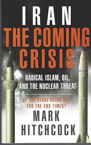Iran: The Coming Crisis: Radical Islam, Oil, And The Nuclear . Is The Stage Set For The End Times?