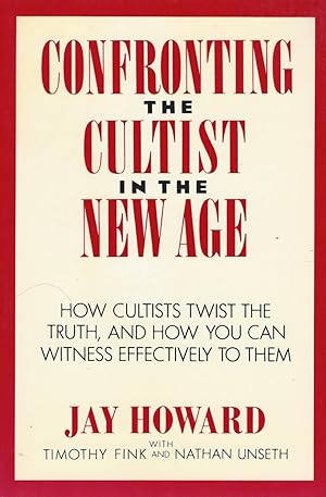 Confronting The Cultist In The New Age : How Cultists Twist The Truth, And How You Can Witness Ef...
