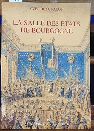 La Salle des États de Bourgogne à Dijon : De sa construction et sa décoration aux xviie et xviiie...