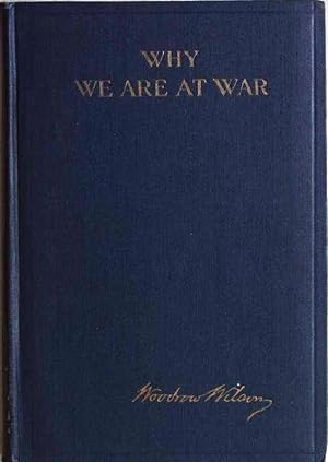 WHY WE ARE AT WAR. MESSAGES TO THE CONGRESS JANUARY TO APRIL, 1917