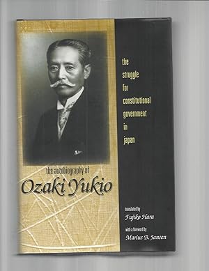 THE AUTOBIOGRAPHY OF OZAKI YUKIO: The Struggle For Constitutional Government In Japan. Translated...