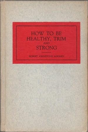 How to be Healthy, Trim and Strong on Ten Minutes a Day, at Home Without Apparatus or Gymnasium