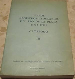 LIBROS REGISTROS CEDULARIOS DEL RIO DE LA PLATA CATALOGO III, 1534-1717.