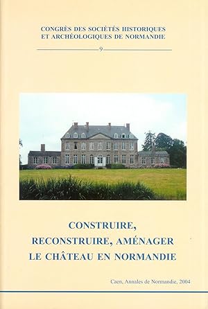 Construire, reconstruire, aménager le château en Normandie ------- [ actes du 38e Congrès organis...