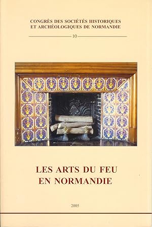 Les arts du feu en Normandie ------- [ actes du 39e Congrès organisé par la Fédération des sociét...