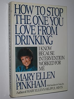 How to Stop the One You Love from Drinking : I Know Because Intervention Worked for Me