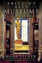 Britain's Best Museums and Galleries: From the Greatest Collections to the Smallest Curiosities