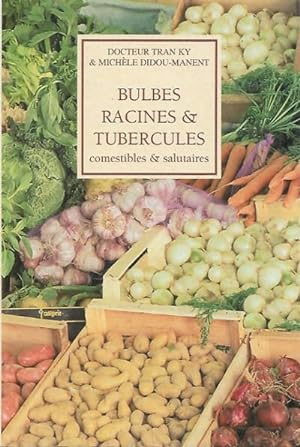 Bulbes Racines & Tubercules Comestibles & Salutaires : Histoire , Tradition , Botanique , Biologi...
