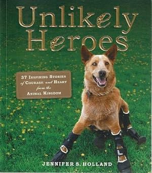 Unlikely Heroes: 37 Inspiring Stories Of Courage And Heart From The Animal Kingdom