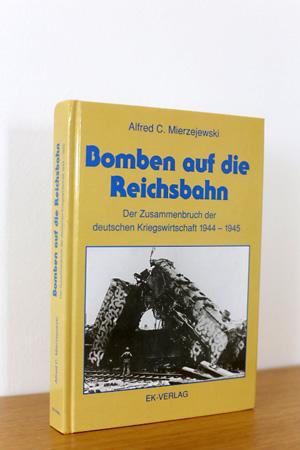 Bomben auf die Reichsbahn - Der Zusammenbruch der deutschen Kriegswirtschaft 1944 - 1945