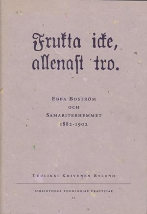 "Frukta icke, allenast tro". Ebba Boström och Samariterhemmet 1882-1902.
