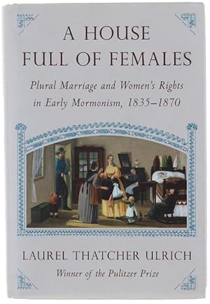 A HOUSE FULL OF FEMALES. Plural Marriage and Women's Rights in Early Mormonism, 1835-1870.:
