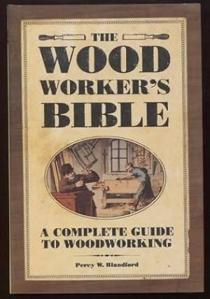 The Woodworker's Bible ; A Complete Guide to Woodworking A Complete Guide to Woodworking
