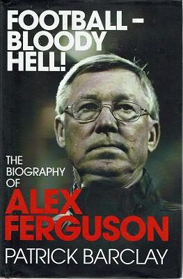 Football-Bloody Hell: The Biography Of Alex Ferguson