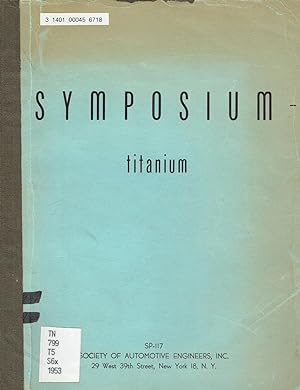 Symposium on Titanium: Papers Presented at SAE 1953 Annual Meeting, January 12-16, 1953, Detroit,...
