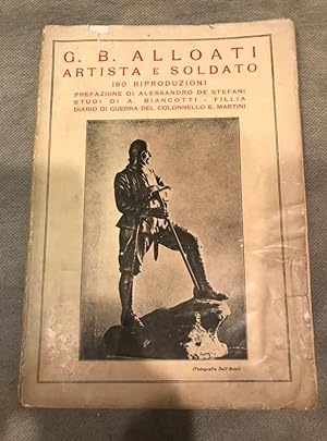 G.B. Alloati artista e soldato. 180 riproduzioni precedute da studi di Alessandro De Stefani, A. ...