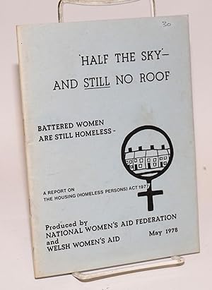 Half the sky and still no roof. Battered women are still homeless. A report on the Housing (Homel...