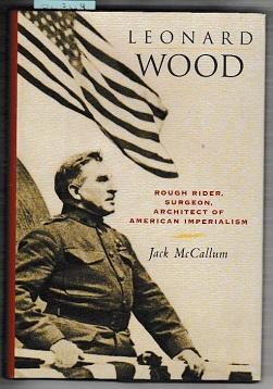 Leonard Wood: Rough Rider, Surgeon, Architect of American Imperialism