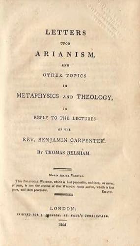 LETTERS UPON ARIANISM AND OTHER TOPICS IN METAPHYSICS AND THEOLOGY IN REPLY TO THE LECTURES OF TH...