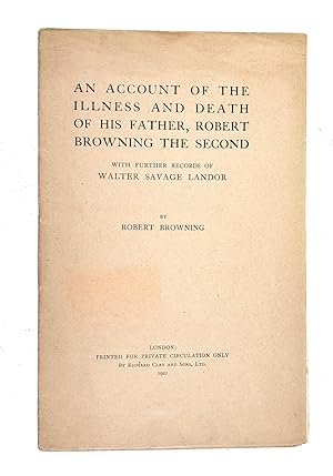 An Account of the Illness and Death of His Father, Robert Browning the Second: With Further Recor...