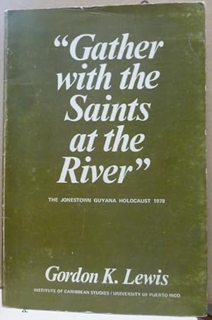 Gather with the saints at the river: The Jonestown, Guyana holocaust of 1978 : a descriptive and ...
