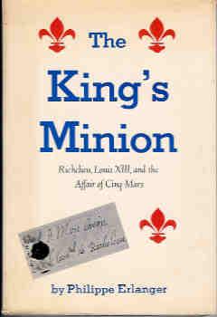 The King's Minion:Richelieu, Louis XIII, and the Affair of Cinq-Mars: Richelieu, Louis XIII, and ...