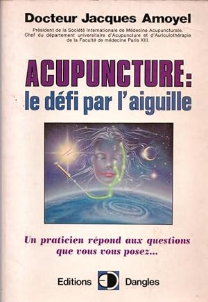 Acupuncture : le defi par l'aiguille. un praticien répond aux questions que vous vous posez