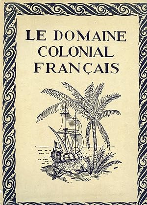 LE DOMAINE COLONIAL FRANÇAIS suivi d'un aperçu général sur les colonies étrangères. Histoire, ind...
