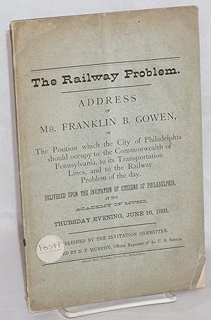 The Railway Problem: Address of Mr. Franklin B. Gowen, on the position which the city of Philadel...
