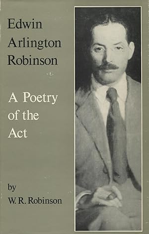 Edwin Arlington Robinson: A Poetry Of The Act