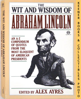 The Wit and Wisdom Of Abraham Lincoln : An A - Z Compendium Of Quotes From The Most Eloquent Of A...
