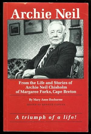 ARCHIE NEIL: FROM THE LIFE AND STORIES OF ARCHIE NEIL CHISHOLM OF MARGAREE FORKS, CAPE BRETON. BI...