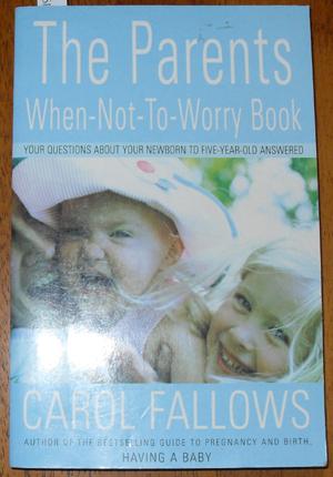 Parents When-Not-To-Worry Book, The: Your Questions About Your Newborn to Five-Year-Old Answered