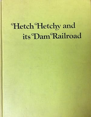 Hetch Hetchy and Its Dam Railroad: The Story of the Uniquely Equipped Railroad That Serviced the ...
