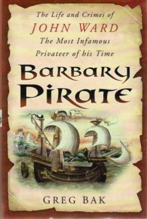 BARBARY PIRATE. The Life and Crimes of John Ward The Most Infamous Privateer of his Time