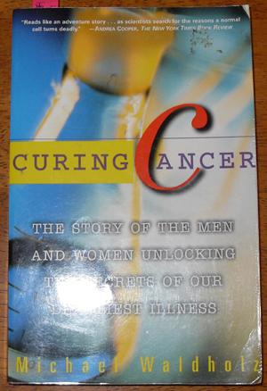 Curing Cancer: The Story of the Men and Women Unlocking the Secrets of Our Deadliest Illness