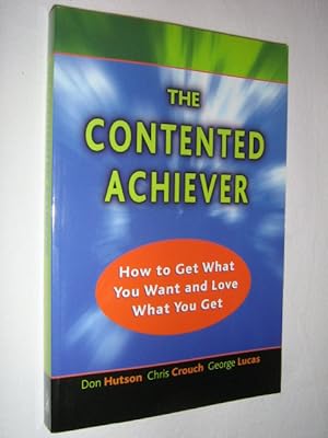 The Contented Achiever : How to Get What You Want and Love What You Get