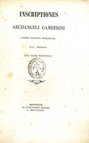Inscriptiones Archangeli Gamberini canonici basilicae Petronianae doct. philologi Lycei magni Bon...