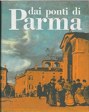 Dai ponti di Parma. Storia, costumi e tradizioni Presentazione di A. Bertolucci