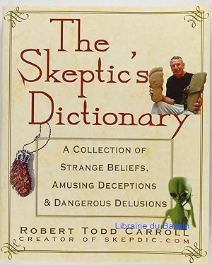 The Skeptic's Dictionary A Collection of Strange Beliefs, Amusing Deceptions, and Dangerous Delus...
