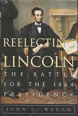 Reelecting Lincoln : The Battle for the 1864 Presidency