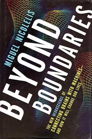 Beyond Boundaries : The New Neuroscience of Connecting Brains with Machines - And How It Will Cha...