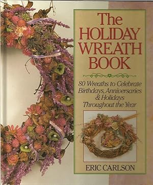The Holiday Wreath Book : Eighty Wreaths to Celebrate Birthdays, Anniversaries and Holidays Throu...